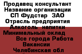 Продавец-консультант › Название организации ­ СП Фудстар, ЗАО › Отрасль предприятия ­ Алкоголь, напитки › Минимальный оклад ­ 15 000 - Все города Работа » Вакансии   . Челябинская обл.,Снежинск г.